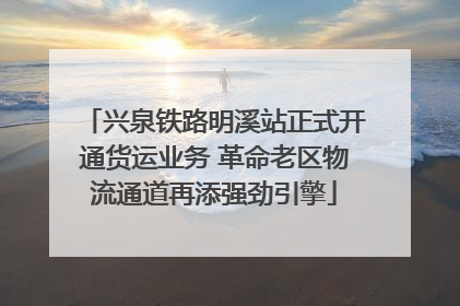 兴泉铁路明溪站正式开通货运业务 革命老区物流通道再添强劲引擎