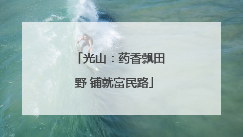 光山：药香飘田野 铺就富民路