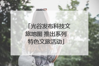 光谷发布科技文旅地图 推出系列特色文旅活动