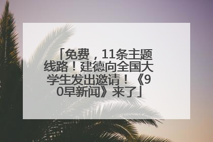 免费，11条主题线路！建德向全国大学生发出邀请！《90早新闻》来了