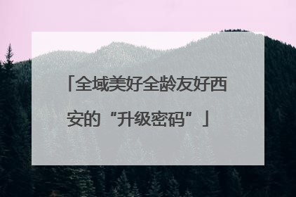 全域美好全龄友好西安的“升级密码”
