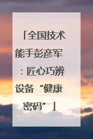 全国技术能手彭彦军：匠心巧辨设备“健康密码”