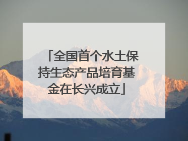 全国首个水土保持生态产品培育基金在长兴成立