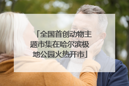 全国首创动物主题市集在哈尔滨极地公园火热开市