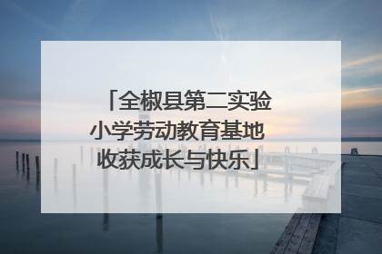 全椒县第二实验小学劳动教育基地收获成长与快乐