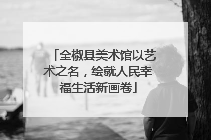 全椒县美术馆以艺术之名，绘就人民幸福生活新画卷