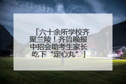 六十余所学校齐聚兰陵！齐鲁晚报中招会助考生家长吃下“定心丸”