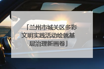 兰州市城关区多彩文明实践活动绘就基层治理新画卷
