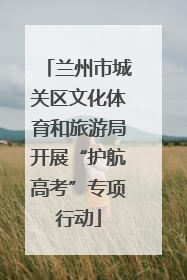 兰州市城关区文化体育和旅游局开展“护航高考”专项行动