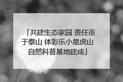 共建生态家园 责任重于泰山 体彩乐小星虎山自然科普基地建成