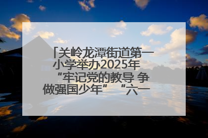 关岭龙潭街道第一小学举办2025年“牢记党的教导 争做强国少年”“六一”文艺汇演活动