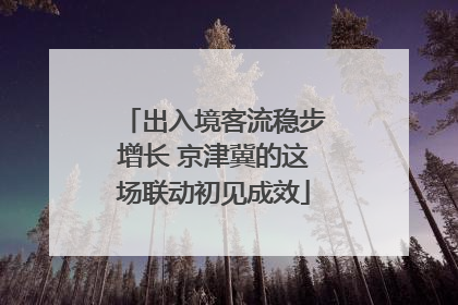出入境客流稳步增长 京津冀的这场联动初见成效
