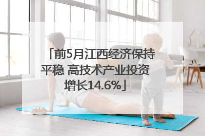 前5月江西经济保持平稳 高技术产业投资增长14.6%