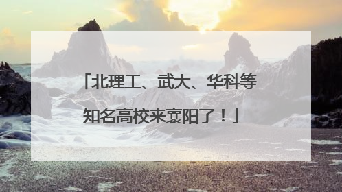 北理工、武大、华科等知名高校来襄阳了！