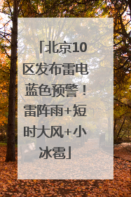 北京10区发布雷电蓝色预警！雷阵雨+短时大风+小冰雹