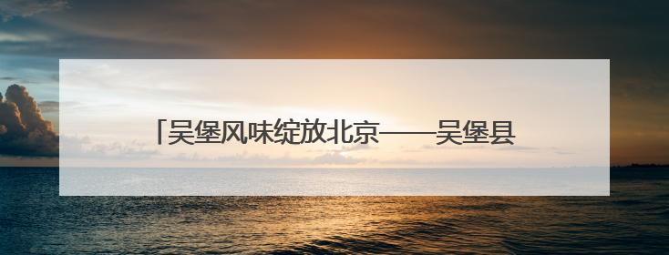 吴堡风味绽放北京——吴堡县农特产品推介会在北京举行