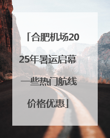 合肥机场2025年暑运启幕 一些热门航线价格优惠