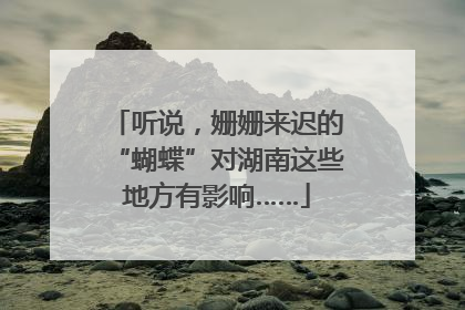 听说，姗姗来迟的“蝴蝶”对湖南这些地方有影响……