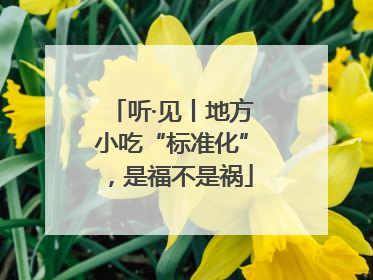 听·见丨地方小吃“标准化”，是福不是祸