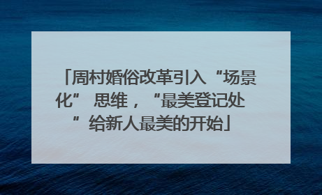 周村婚俗改革引入“场景化” 思维，“最美登记处”给新人最美的开始