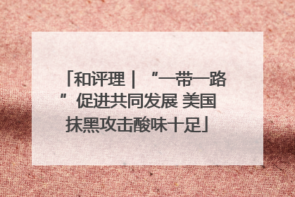 和评理｜“一带一路”促进共同发展 美国抹黑攻击酸味十足