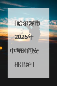 哈尔滨市2025年中考时间安排出炉