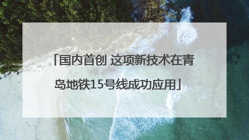 国内首创 这项新技术在青岛地铁15号线成功应用