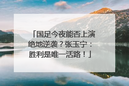 国足今夜能否上演绝地逆袭？张玉宁：胜利是唯一活路！