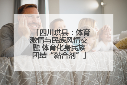 四川珙县：体育激情与民族风情交融 体育化身民族团结“黏合剂”