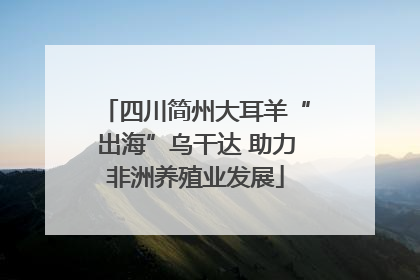 四川简州大耳羊“出海”乌干达 助力非洲养殖业发展