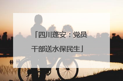 四川蓬安：党员干部送水保民生