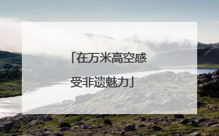在万米高空感受非遗魅力