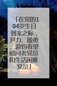在党的104岁生日到来之际，尹力、殷勇、游钧看望慰问老党员和生活困难党员