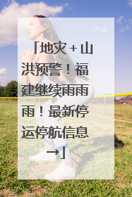 地灾＋山洪预警！福建继续雨雨雨！最新停运停航信息→