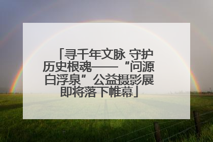 寻千年文脉 守护历史根魂——“问源白浮泉”公益摄影展即将落下帷幕