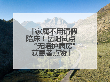 家属不用请假陪床！岳阳试点“无陪护病房”获患者点赞