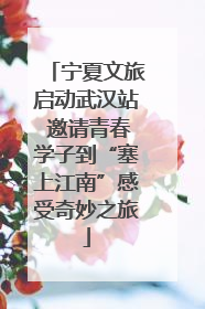 宁夏文旅启动武汉站 邀请青春学子到“塞上江南”感受奇妙之旅
