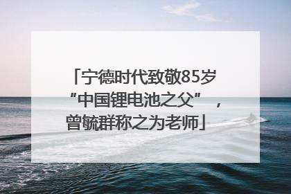 宁德时代致敬85岁“中国锂电池之父”，曾毓群称之为老师