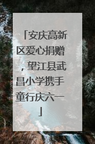 安庆高新区爱心捐赠，望江县武昌小学携手童行庆六一