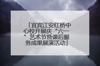 宜宾江安红桥中心校开展庆“六一”艺术节暨课后服务成果展演活动