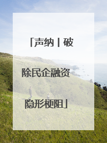 声纳丨破除民企融资隐形梗阻