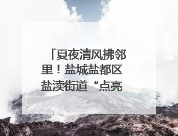 夏夜清风拂邻里！盐城盐都区盐渎街道“点亮星夜”市集微服务暖人心