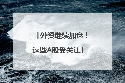 外资继续加仓！这些A股受关注