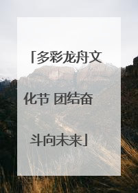 多彩龙舟文化节 团结奋斗向未来