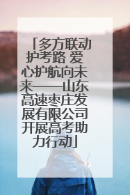 多方联动护考路 爱心护航向未来——山东高速枣庄发展有限公司开展高考助力行动