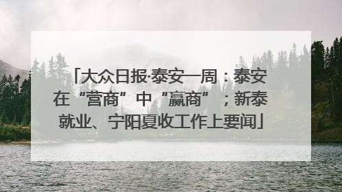 大众日报·泰安一周：泰安在“营商”中“赢商”；新泰就业、宁阳夏收工作上要闻