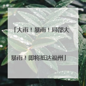 大雨！暴雨！局部大暴雨！即将抵达福州