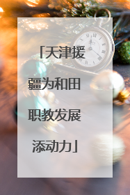 天津援疆为和田职教发展添动力