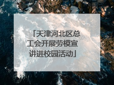 天津河北区总工会开展劳模宣讲进校园活动