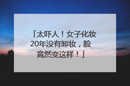 太吓人！女子化妆20年没有卸妆，脸竟然变这样！